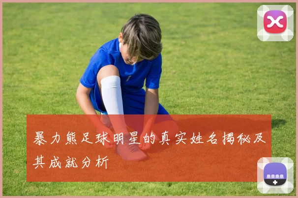 暴力熊足球明星的真实姓名揭秘及其成就分析