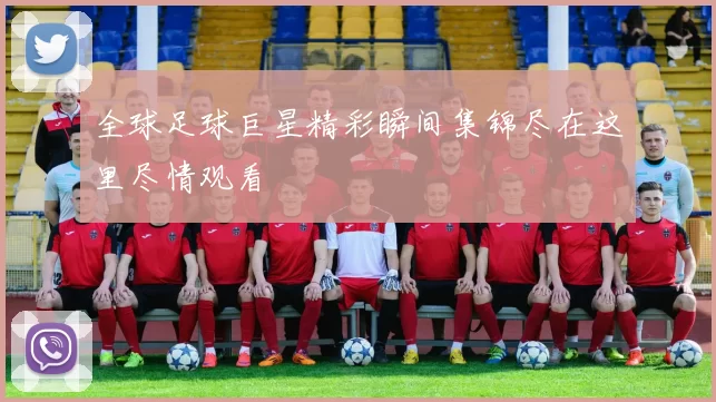 全球足球巨星精彩瞬间集锦尽在这里尽情观看