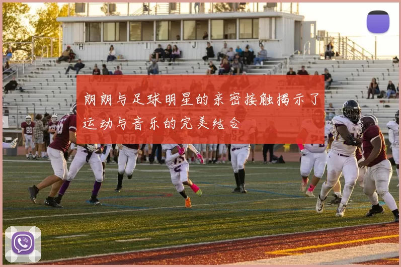 朗朗与足球明星的亲密接触揭示了运动与音乐的完美结合